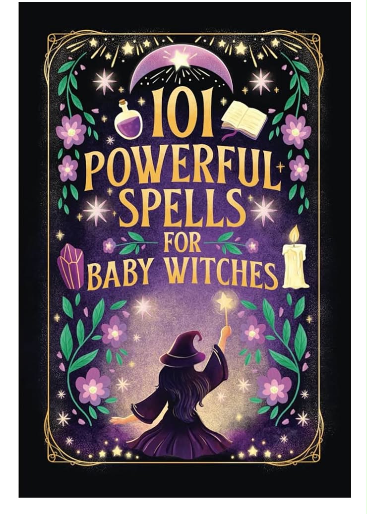 101 Powerful Magic Spells For Baby Witches: Easy To Follow, Powerful and Real Spells for Budding Beginner Witches